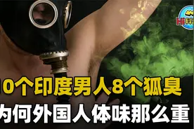 10个印度男人8个狐臭？为何外国人体味重，他们眼里中国人也臭？视频封面