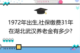 1972年出生,社保缴费31年,账户6万,在湖北武汉养老金有多少?视频封面