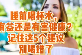 睡前一杯水，怎么喝才有益健康？来看这个5个建议，别喝错了视频封面