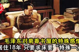 毛泽东对菊香书屋的特殊感情，居住18年，只要求床要“特殊一点”视频封面