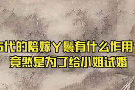 古代的陪嫁丫鬟有什么作用？竟然是为了给小姐试婚视频封面