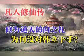 凡人修仙传：修为通天的向之礼，为何没对韩立下手？视频封面