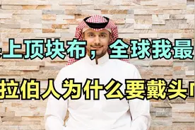 头上顶块布，全球我最富。阿拉伯人为什么要戴头巾？视频封面