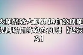 大腿紧致大腿跟超有效瘦腿提臀瑜伽练就女团腿【赵没力】【转载】视频封面