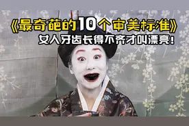 世界上最奇葩的10个审美标准，女人牙齿长得不齐才叫漂亮！
