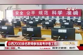 山西2000余名教师参加高考评卷工作，确保高考公平公正！|都市110
