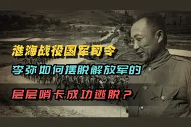 淮海战役中，国军司令李弥如何摆脱解放军的层层哨卡，成功逃脱？视频封面