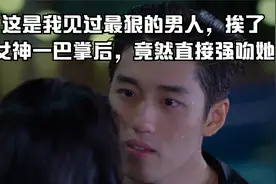 这是我见过最狠的男人，挨了女神一巴掌后，竟然直接强吻她视频封面