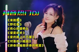 抖音DJ《来跳舞》《野花香》《爱的路上千万里》《对面的小姐姐》