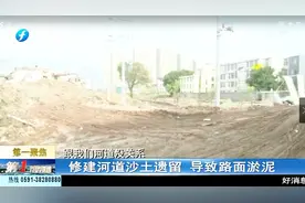 修建河道沙土遗留，导致路面淤泥影响居民生活，找不到人管？视频封面