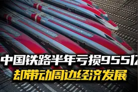 中铁半年亏损955亿，彻底带动周边经济发展，连接全国各地视频封面