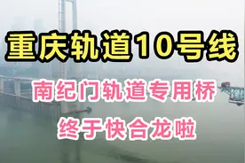 终于快合龙啦！重庆轨道10号线，南纪门轨道专用桥！等的太辛苦！视频封面