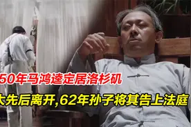 1950年马鸿逵定居洛杉矶，姨太太先后离开，62年孙子将其告上法庭视频封面
