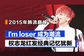 2015年韩流巅峰：I'm loser 成为潮流，权志龙红发经典记忆犹新视频封面