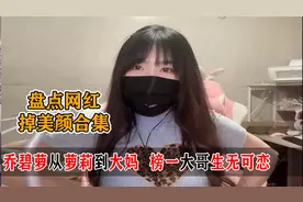 盘点网红掉美颜合集，乔碧萝从萝莉到大妈，榜一大哥生无可恋