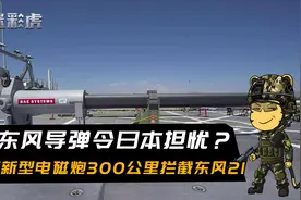 东风导弹令日本担忧？日新型电磁炮完成试射，300公里拦截东风21视频封面