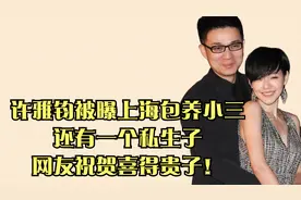 许雅钧被曝上海包养小三，还有一个私生子，网友祝贺喜得贵子！视频封面