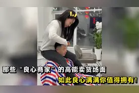 盘点那些“良心商家”的高能卖货场面，如此良心满满你值得拥有