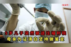 5岁儿子突然被送往福利院，母亲为证清白坚持做鉴定，结局如何视频封面
