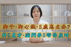 脚干、脚心热、S虚怎么办？补S名方、滋阴养S帮你应对视频封面