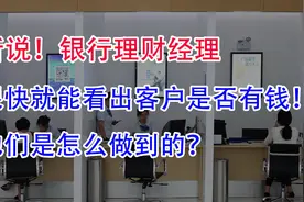 听说！银行理财经理很快能看出客户是否有钱！是怎么做到的？视频封面