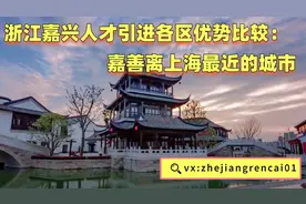 浙江嘉兴人才引进各区优势比较：嘉善离上海最近的城市视频封面