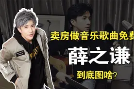 薛之谦：为了音乐梦卖掉房子，却所有歌曲都免费，他到底图啥？