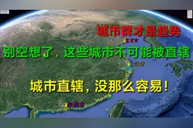 这些城市不可能被直辖！毕竟都市圈和城市群才是大趋势。视频封面