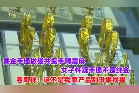 戴金手镯做磁共振手臂震麻，女子怀疑买到假金，老凤祥：没事找事视频封面