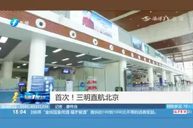 首次！三明直航北京，与另一航线相比节省2个小时视频封面