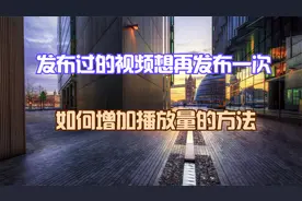 发布过的视频想再发布一次，如何增加播放量的方法！