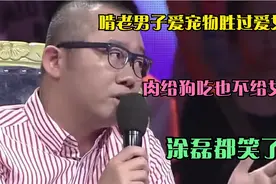 啃老男子爱宠物胜过爱女友，肉给狗吃也不给女友，涂磊都笑了！视频封面
