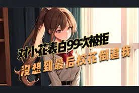 对校花表白99次被拒，没想到最后校花到追我视频封面