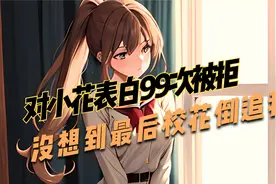 对校花表白99次被拒，没想到最后校花到追我视频封面