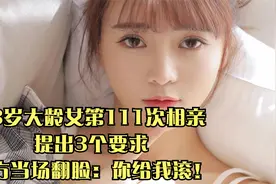 33岁大龄女第111次相亲，提出3个要求，男方当场翻脸：你给我滚！视频封面