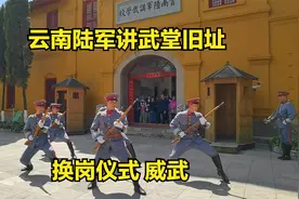 云南陆军讲武堂，再现换岗仪式，威武