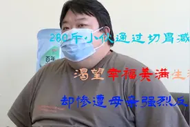 280斤小伙通过切胃减肥，渴望幸福美满生活，却惨遭母亲强烈反对视频封面