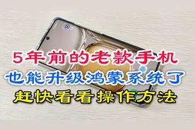 5年前的老款手机也能升级鸿蒙系统！太好了，快看看详细操作方法