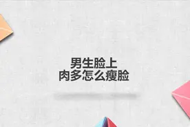 男生脸上肉多怎么瘦脸？简单几步，轻松解决！视频封面