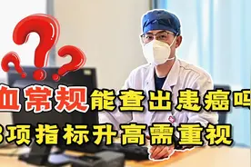 血常规能不能筛查出体内的癌细胞？若3项指标升高，或要引起重视视频封面