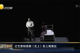 辽宁新闻｜ 辽艺原创话剧《北上》在上海演出视频封面