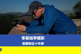零基础如何学好摄影？至少需要做这十件事，建议大家收藏