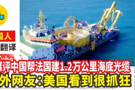 外媒评中国帮法国建1.2万公里海底光缆，国外网友:美国看到很抓狂视频封面