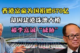 香港富豪为国捐赠670亿，却因建港珠澳大桥，被李嘉诚“威胁”视频封面