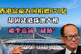 香港富豪为国捐赠670亿，却因建港珠澳大桥，被李嘉诚“威胁”视频封面