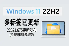 围观 | 多标签正式启用！Win11 22H2 发布22621.675更新