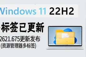 围观 | 多标签正式启用！Win11 22H2 发布22621.675更新视频封面