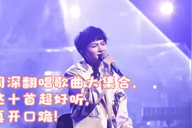 周深翻唱歌曲大集合，这十首超好听，真开口跪！