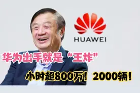华为出手就是“王炸”小时超800万！2000辆！