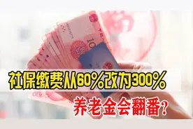 退休前1年将缴费档位从60%改为300%，养老金会翻番？真的可行吗？视频封面
